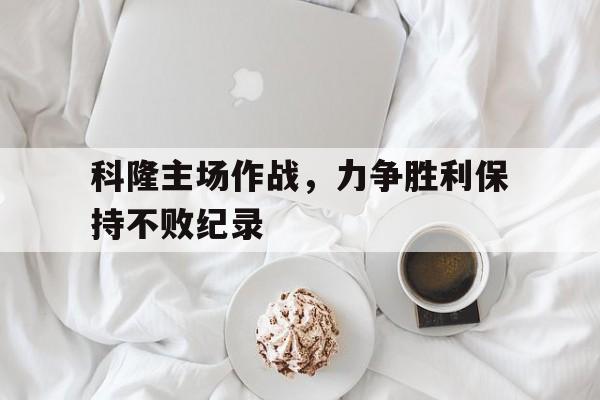 科隆主场作战，力争胜利保持不败纪录的简单介绍