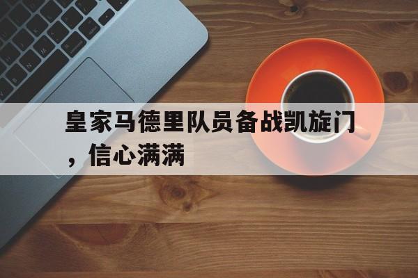皇家马德里队员备战凯旋门，信心满满的简单介绍