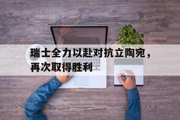 瑞士全力以赴对抗立陶宛，再次取得胜利的简单介绍