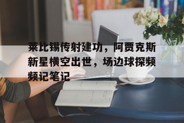 莱比锡传射建功，阿贾克斯新星横空出世，场边球探频频记笔记克洛普与莱比锡红牛签约5年